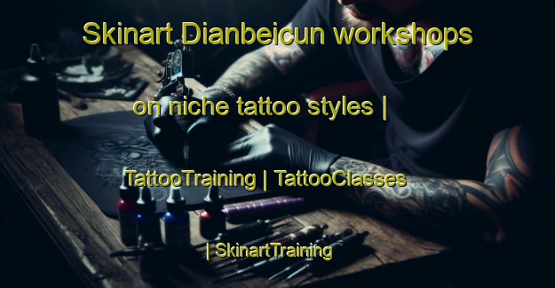 Skinart Dianbeicun workshops on niche tattoo styles | TattooTraining | TattooClasses | SkinartTraining-China